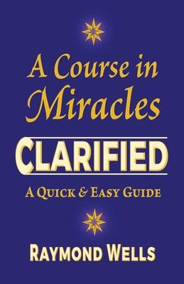 A Course in Miracles Clarified: A Quick and Easy Guide