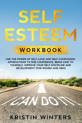 Self Esteem Workbook: Use The Power Of Self-Love And Self-Compassion Affirmations To Rise Confidence, Being Kind To Yourself, Improve Your S