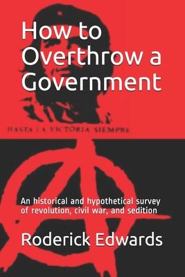 How to Overthrow a Government: An historical and hypothetical survey of revolution, civil war, and sedition