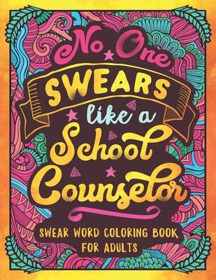 No One Swears Like a School Counselor: Swear Word Coloring Book for Adults with Counseling Cussing