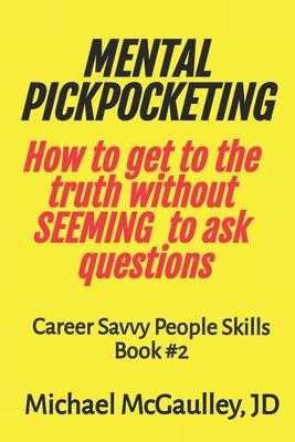 MENTAL PICKPOCKETING How to Get to the Truth Without Seeming to Ask Questions: Career Savvy People Skills Book 2