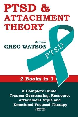 PTSD and Attachment Theory: 2 Books in 1 a Complete Guide: Trauma Overcoming, Recovery, Attachment Style and Emotional Focused Therapy (EFT)