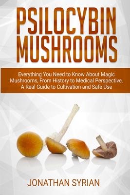 Psilocybin Mushrooms: Everything You Need to Know About Magic Mushrooms From History to Medical Perspective. A Real Guide to Cultivation and Safe Use Subscription