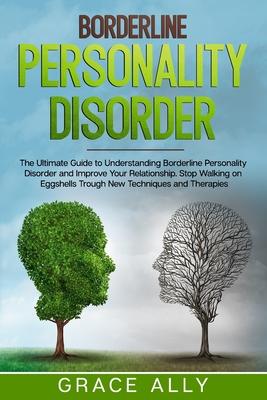 Borderline Personality Disorder: The Ultimate Guide to Understanding Borderline Personality Disorder and Improve Your Relationship. Stop Walking on Eg