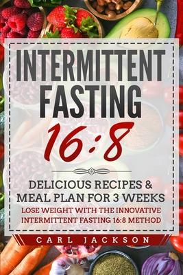 Intermittent Fasting 16/8: Delicious Recipes & Meal Plan for 3 Weeks Lose Weight with the Innovative Intermittent Fasting 16/8 Method