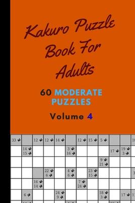 Kakuro Puzzle Book For Adults 60 Moderate Puzzles Volume 4: Fantastic Kakuro Puzzle Book - 60 Moderate Puzzles With Solutions For Adults - Kakuro Puzz