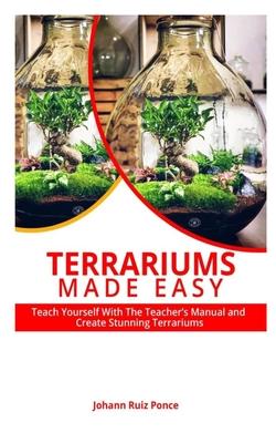 Terrariums Made Easy: Teach yourself With this Teacher's Manual and create Stunning Terrariums