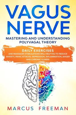 Vagus Nerve: Mastering and Understanding Polyvagal Theory. Daily Exercises and Massages Stimulations Will Help You to Reduce Anxiet