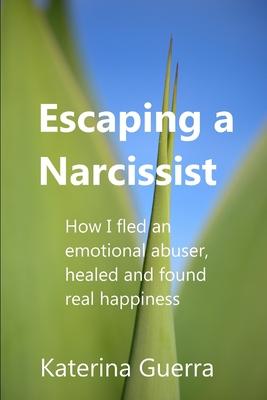 Escaping a Narcissist: How I fled an emotional abuser, healed and found real happiness