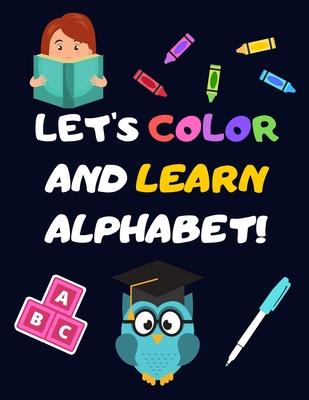 Let's Color and Learn Alphabet!: Coloring and Learning Letters, Words, Images - Education Book for Children (2-5 Year Old's)