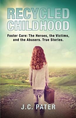 Recycled Childhood: Foster Care: The Heroes, the Victims, and the Abusers. True Stories.