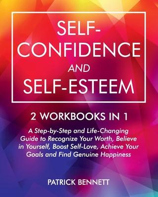 Self-Confidence and Self-Esteem: A Step-by-Step and Life-Changing Guide to Recognize Your Worth, Believe in Yourself, Boost Self-Love, Achieve Your Go