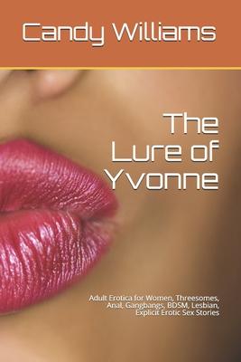 The Lure of Yvonne: Adult Erotica for Women, Threesomes, Anal, Gangbangs, BDSM, Lesbian, Explicit Erotic Sex Stories