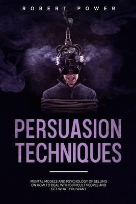 Persuasion Techniques: Mental models and psychology of selling on how to deal with difficult people and get what you want Subscription