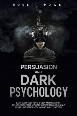 Persuasion and Dark Psychology: Dark secrets of psychology and the art of influencing people with persuasion techniques, nlp neuro linguistic programm