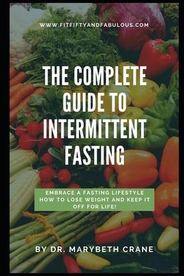 The Complete Guide to Intermittent Fasting: Embrace a Fasting Lifestyle: How to Lose Weight and Keep it Off For Life!