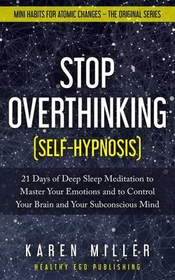 Stop Overthinking (Self-Hypnosis): 21 Days of Deep Sleep Meditation to Master Your Emotions and to Control Your Brain and Your Subconscious Mind (Mini