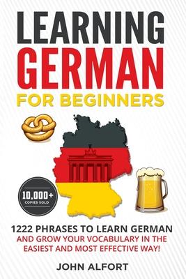 Learning German for Beginners: 1222 Phrases to Learn German and Grow your Vocabulary in the Easiest and Most Effective Way! (Complete German Phrasebo