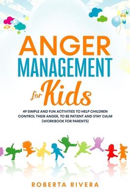 Anger Management for Kids: 49 Simple, Fun Activities To Help Children Control Their Anger, To Be Patient And Stay Calm (helping your anxious chil