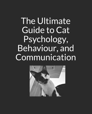 The Ultimate Guide to Cat Psychology, Behaviour, and Communication: Black and White Edition