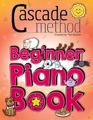 Cascade Method Beginner Piano Book by Tara Boykin: Teaching Beginner Students How To Play Children's Songs Within The First Lesson Using The Cascade M