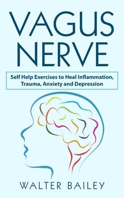 Vagus Nerve: Self Help Exercises to Heal Inflammation, Trauma, Anxiety and Depression