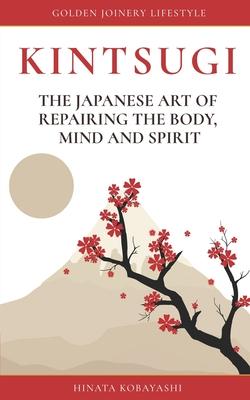 KINTSUGI - The Japanese art of repairing the body, mind and spirit: Golden Joinery Lifestyle