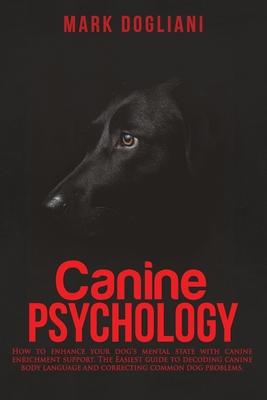 Canine Psychology: How to enhance your dog's mental state with canine enrichment support. The Easiest guide to decoding canine body langu