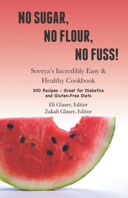 No Sugar, No Flour, No Fuss!: Soveya's Incredibly Easy & Healthy Cookbook (300 Recipes - Great for Diabetics & Gluten-Free Diets)