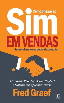 Como Chegar Ao Sim Em Vendas Desenvolvendo Seu Poder De Conexo: Tcnicas de PNL para Criar Rapport e Sintonia com Qualquer Pessoa