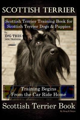 Scottish Terrier Training Book for Scottish Terrier Dogs & Scottish Terrier Puppies By D!G THIS DOG Training, Training Begins From the Car Ride Home,