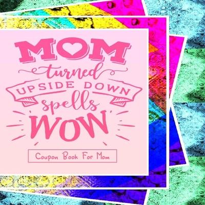 "Mom Turned Upside Down Spells WOW" - Coupon Book For Mom: Gift For Mothers - 20 Vouchers to Spoil Her, with Meaningful Quotes She Will Love - Great f