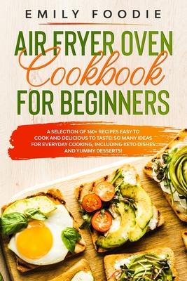 Air Fryer Oven Cookbook for Beginners: a Selection of 160+ Recipes Easy to Cook and Delicious to Taste! So Many Ideas for Everyday Cooking, including