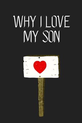 Why I Love My Son ?: Fill-in-the-Blank with 99 things you love about your Son Perfect gift for Wedding, Valentine's day and Birthdays