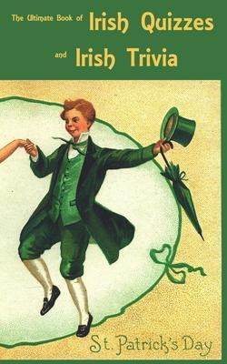 The Ultimate Book of Irish Quizzes and Irish Trivia: The ideal ice-breaker for St Patrick's Day or any Irish-themed occasion