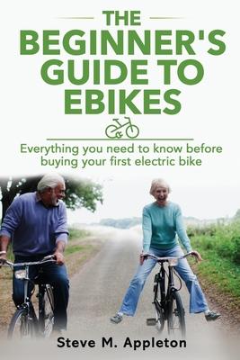 The Beginner's Guide to Ebikes: Everything you need to know about electric bikes, but were afraid to ask