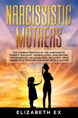 Narcissistic Mothers: The Characteristics of the Narcissistic Parent: Jealousy, Manipulation, Gaslighting. Consequences on Daughters. Recove