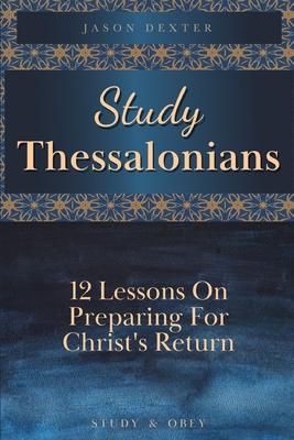 Study Thessalonians: 12 Lessons on Preparing for Christ's Return