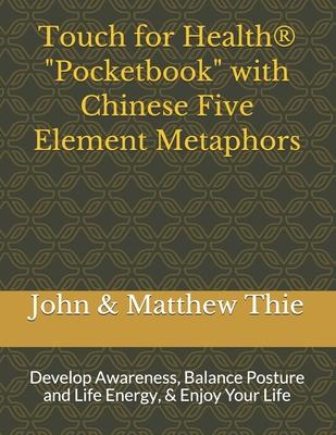 Touch for Health Pocketbook with Chinese 5 Element Metaphors: Develop Awareness, Balance Posture and Life Energy, & Enjoy Your Life