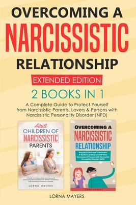 Overcoming a Narcissistic Relationship Extended Edition 2 Books in 1: A Complete Guide To Protect Yourself From Persons With Narcissistic Personality