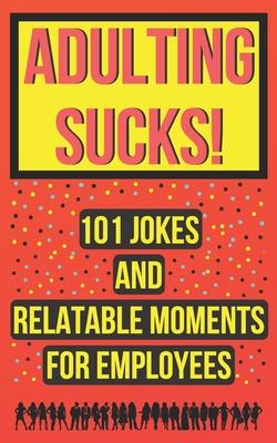 Adulting Sucks! 101 Jokes And Relatable Moments For Employees: Funny Office Jokes (Gifts For Coworker)