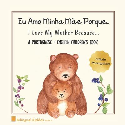 A Portuguese - English Children's Book: I Love My Mother Because: Eu Amo Minha Me Porque: For Kids Age 3 And Up: Great Mother's Day Gift Idea For Mom