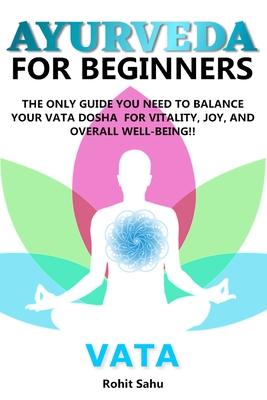 Ayurveda for Beginners- Vata: The Only Guide You Need to Balance Your Vata Dosha for Vitality, Joy, and Overall Well-being!!