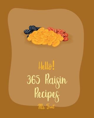 Hello! 365 Raisin Recipes: Best Raisin Cookbook Ever For Beginners [Apple Pie Cookbook, Applesauce Cookbook, Homemade Salad Dressing Recipes, Gra