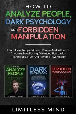 How To Analyze People, Dark Psychology And Forbidden Manipulation: Learn How To Speed Read People And Influence Anyone's Mind Using Advanced Persuasio