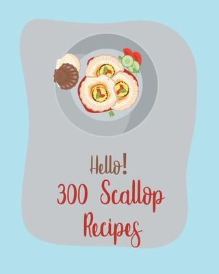 Hello! 300 Scallop Recipes: Best Scallop Cookbook Ever For Beginners [Book 1]