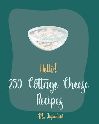 Hello! 250 Cottage Cheese Recipes: Best Cottage Cheese Cookbook Ever For Beginners [Veggie Noodle Cookbook, Chicken Breast Recipes, Sweet Potato Casse