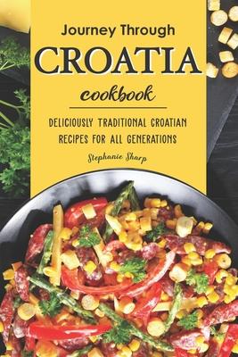 Journey Through Croatia Cookbook: Deliciously Traditional Croatian Recipes for All Generations