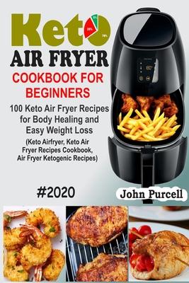 Keto Air Fryer Cookbook for Beginners: 100 Keto Air Fryer Recipes for Body Healing and Easy Weight Loss (Keto Airfryer, Keto Air Fryer Recipes Cookboo