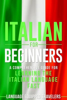 Italian for Beginners: A Comprehensive Guide for Learning the Italian Language Fast